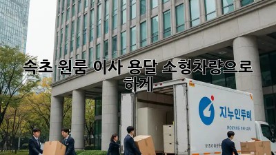 속초 원룸 이사? 용달 소형차량으로 轻松하게!