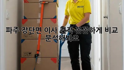 파주 장단면 이사 견적, 꼼꼼하게 비교 분석해봐요!